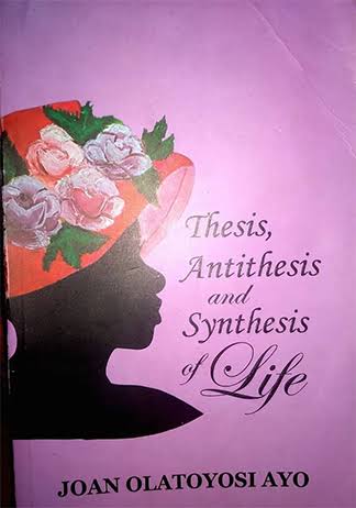 BOOK REVIEW: Ayo Joan Olatoyosi's Thesis, Antithesis And Synthesis Of Life